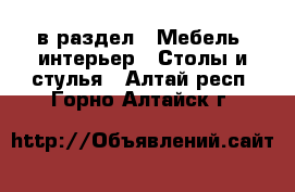  в раздел : Мебель, интерьер » Столы и стулья . Алтай респ.,Горно-Алтайск г.